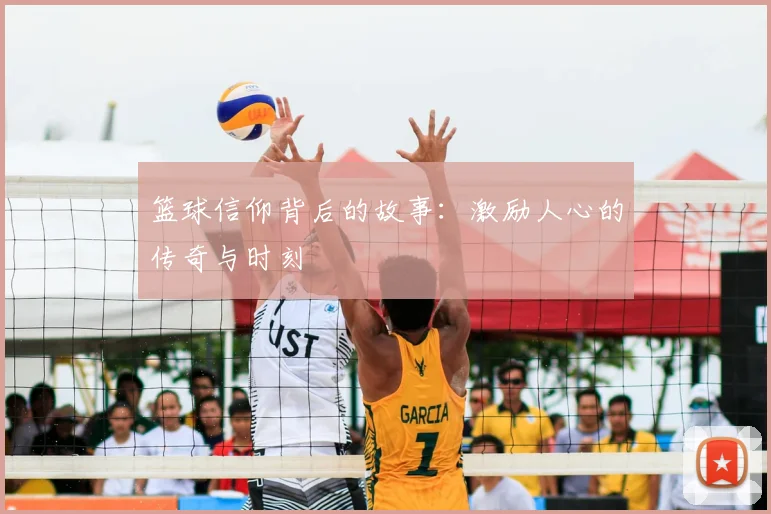 篮球信仰背后的故事：激励人心的传奇与时刻