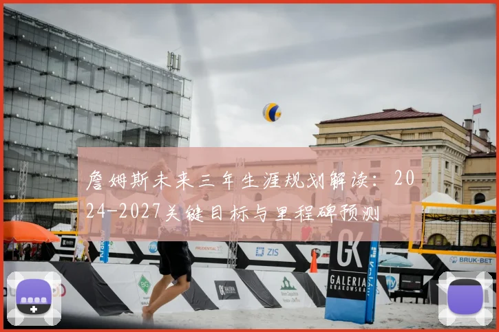 詹姆斯未来三年生涯规划解读：2024-2027关键目标与里程碑预测