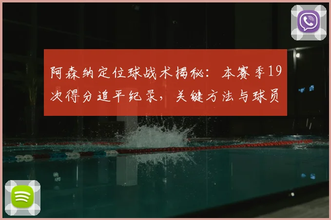 阿森纳定位球战术揭秘：本赛季19次得分追平纪录，关键方法与球员解析