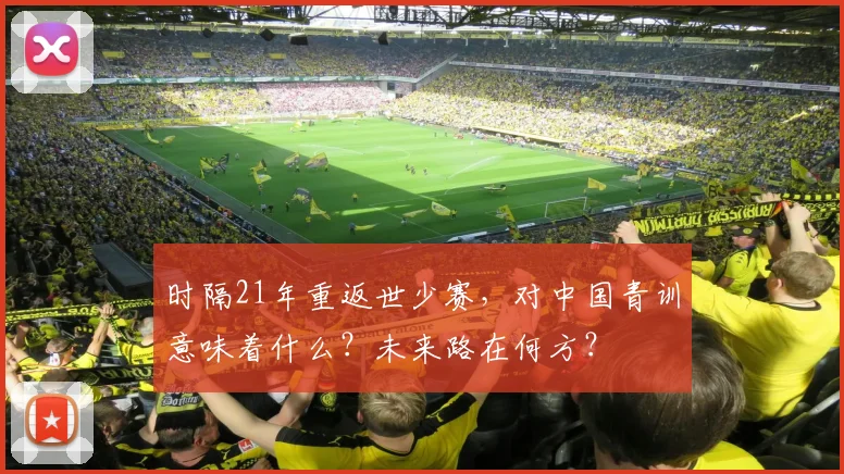 时隔21年重返世少赛，对中国青训意味着什么？未来路在何方？