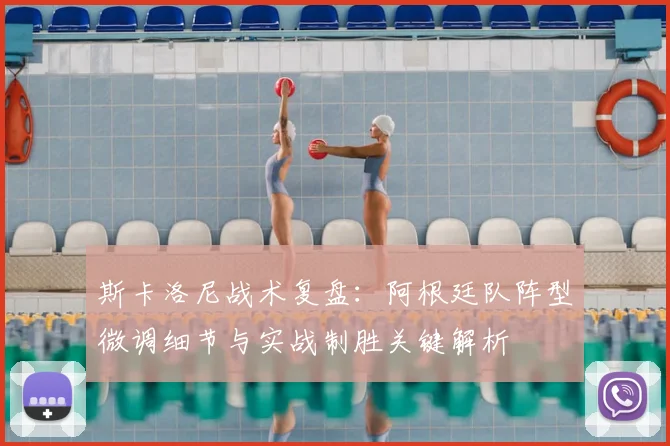 斯卡洛尼战术复盘：阿根廷队阵型微调细节与实战制胜关键解析