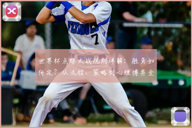 世界杯点球大战规则详解：胜负如何定？从流程、策略到心理博弈全解读