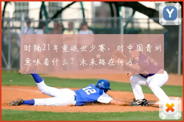 时隔21年重返世少赛,对中国青训意味着什么?未来路在何方?